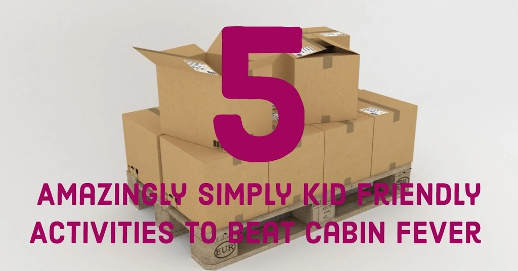 Graphic reading 5 Amazingly Simple Kid Friendly Activities to Beat Cabin Fever over a stack of cardboard boxes