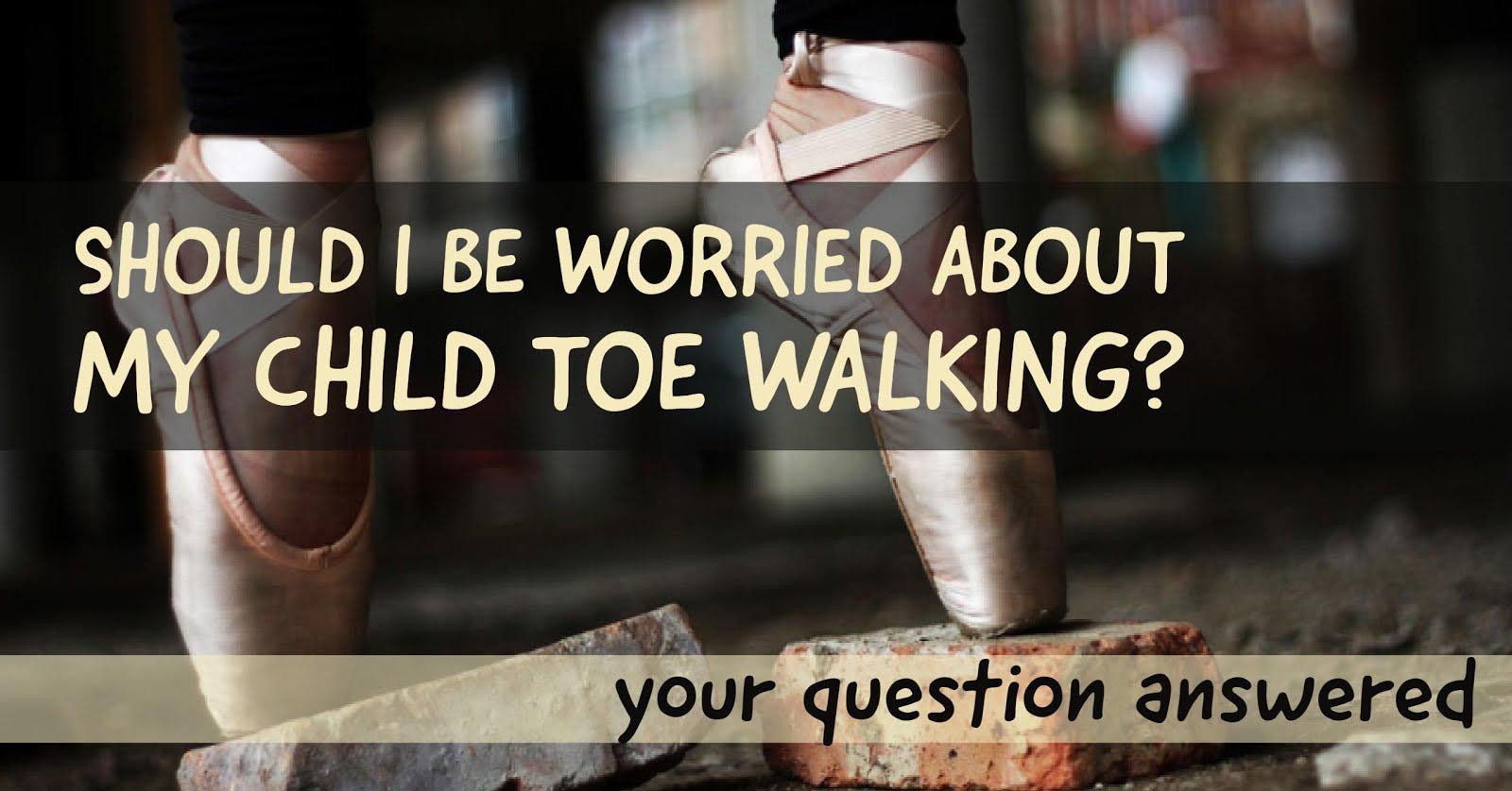 Should I Be Worried About My Child Toe Walking?