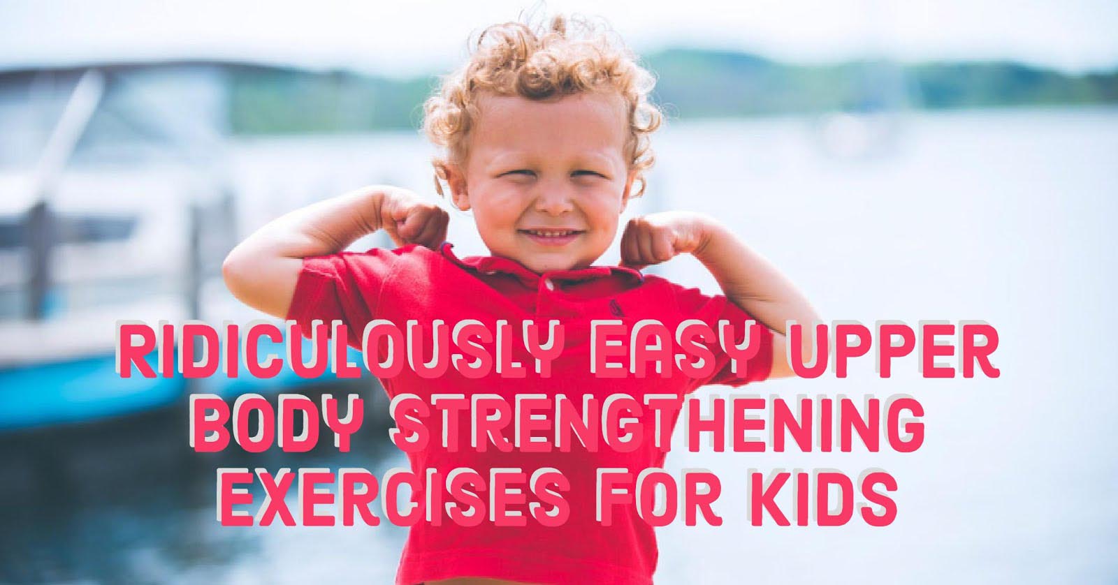 Ridiculously Easy Upper Body Strengthening Exercises for Kids