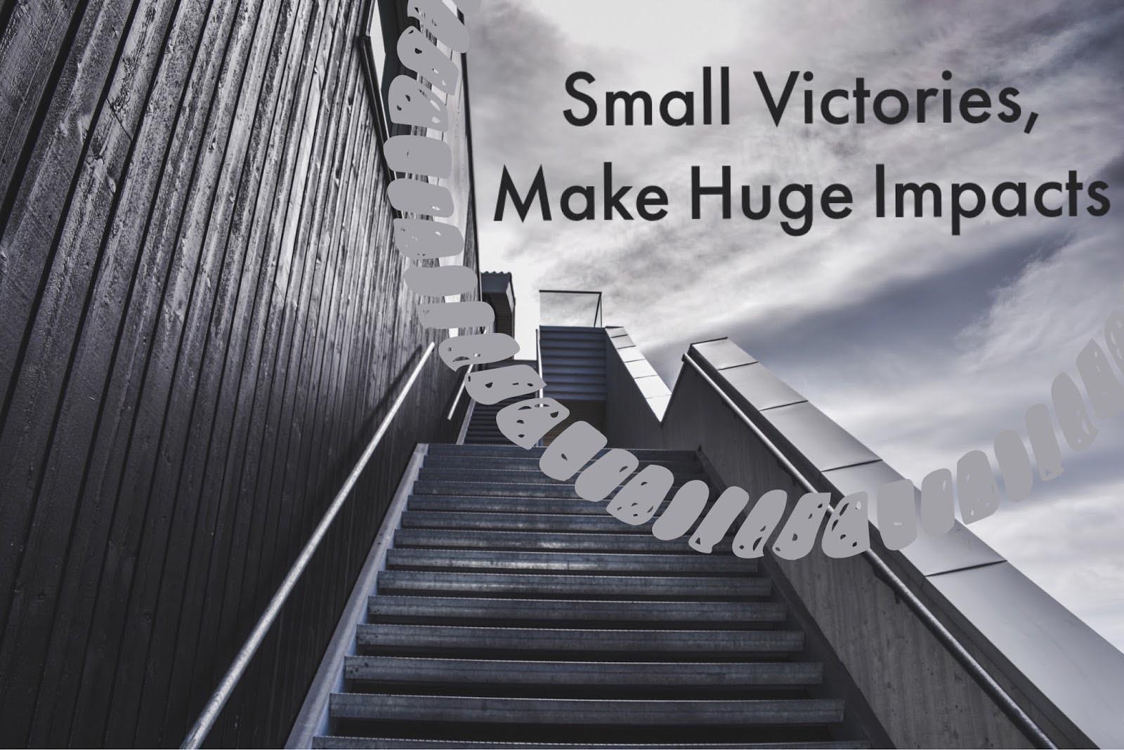 Small Victories, Make Huge Impacts