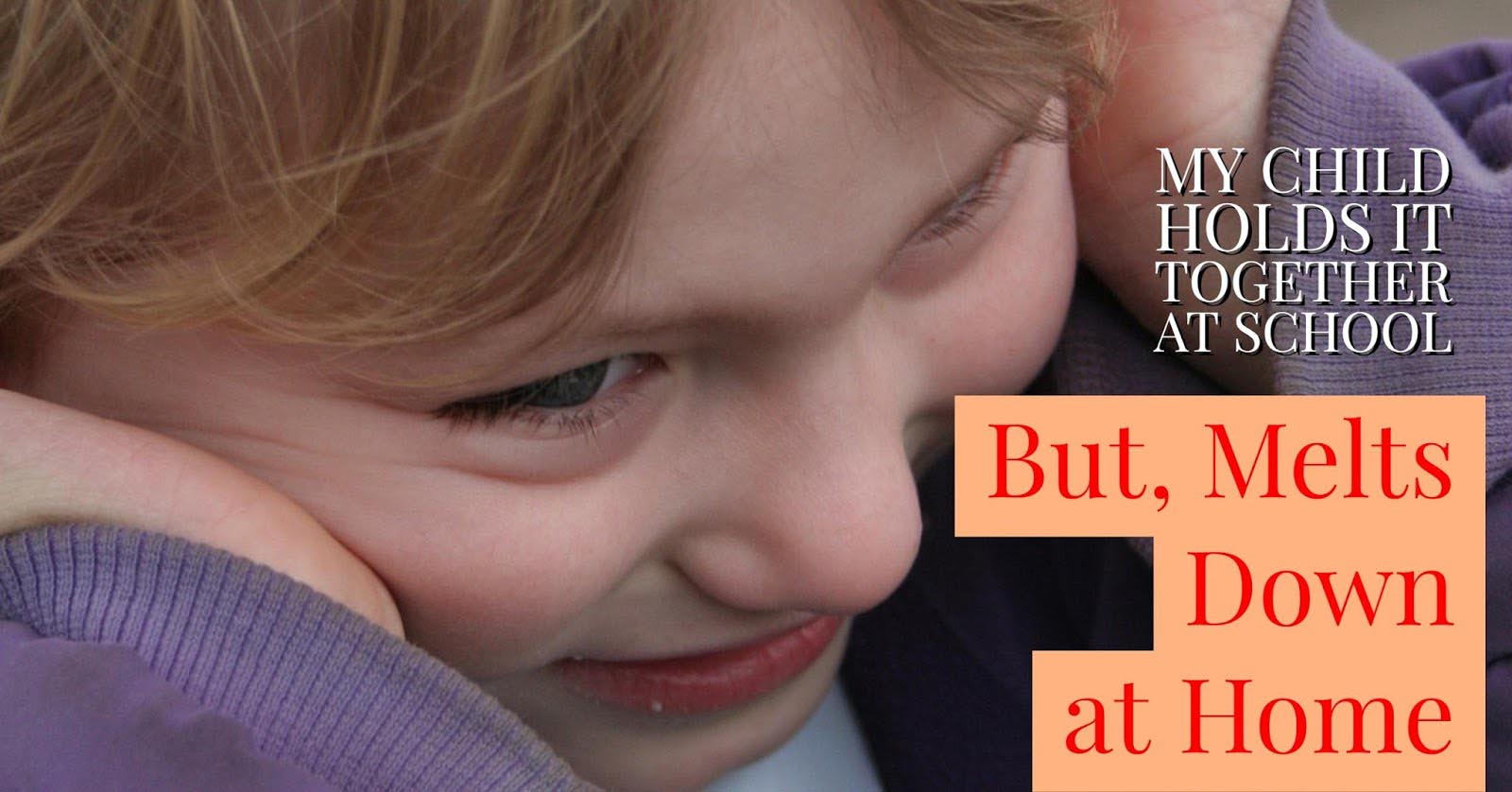 My Child Holds It Together at School, But Melts Down at Home?