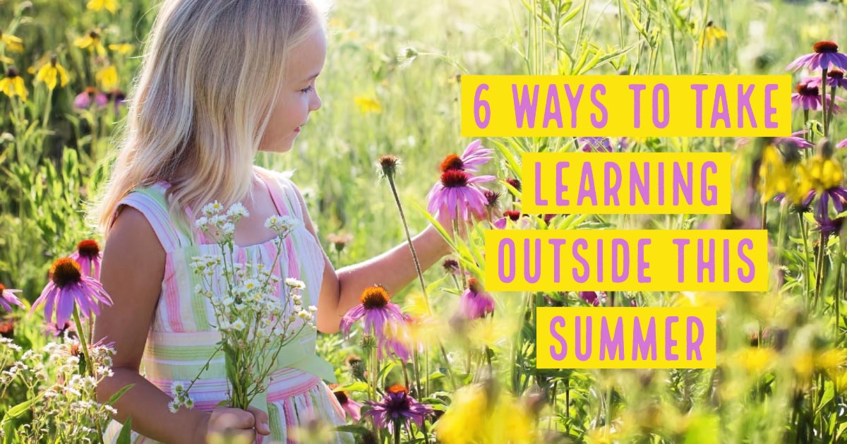 6 Ways To Take Learning Outside This Summer