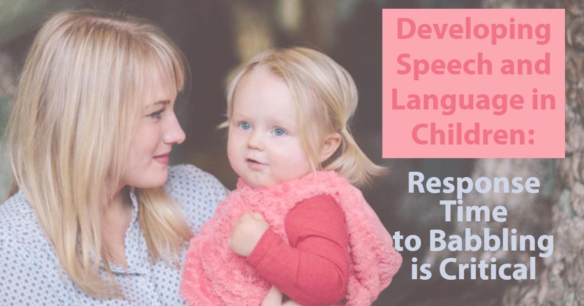 Developing Speech and Language in Children: Response Time to Babbling is Critical
